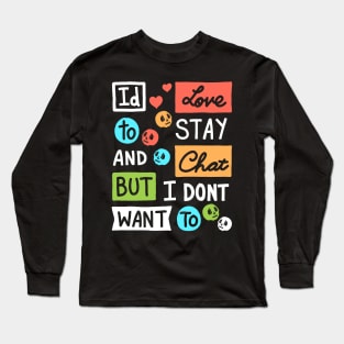 Id Love To Stay and Chat But I dont Want To Long Sleeve T-Shirt